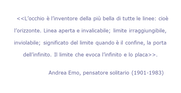ALDIQUA ALDILA' <<L'occhio  l'inventore della pi bella di tutte le linee: cio l'orizzonte. (...) Il limite che evoca l'infinito e lo placa>> 