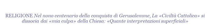 Nel nono centenario della conquista di Gerusalemme, La Civilt Cattolica si dissocia dai mia culpa della Chiesa: Quante interpretazioni superficiali