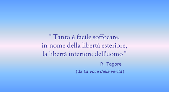  Tanto  facile soffocare, in nome della libert esteriore, la libert interiore dell'uomo. R. Tagore