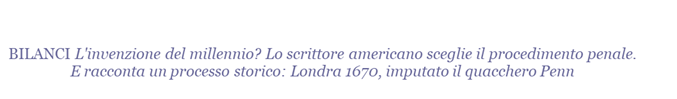 BILANCI L'invenzione del millennio? Lo scrittore americano sceglie il procedimento penale. E racconta un processo storico: Londra 1670, imputato il quacchero Penn 
