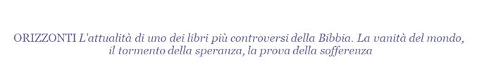 ORIZZONTI L'attualit di uno dei libri pi controversi della Bibbia. La vanit del mondo, il tormento della speranza, la prova della sofferenza